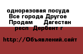 одноразовая посуда - Все города Другое » Продам   . Дагестан респ.,Дербент г.